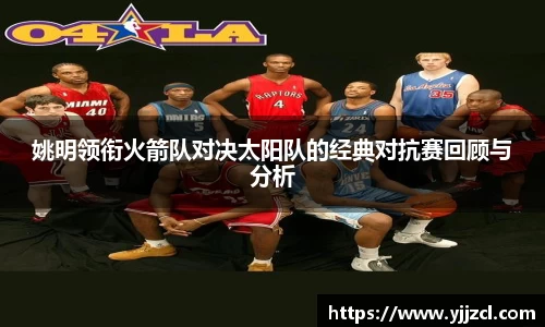 姚明领衔火箭队对决太阳队的经典对抗赛回顾与分析
