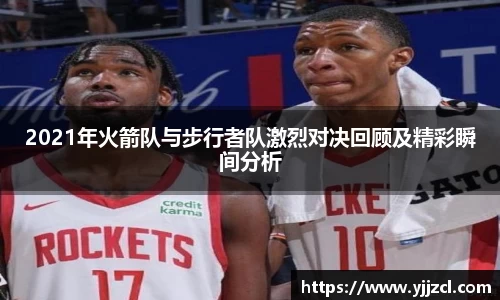 2021年火箭队与步行者队激烈对决回顾及精彩瞬间分析