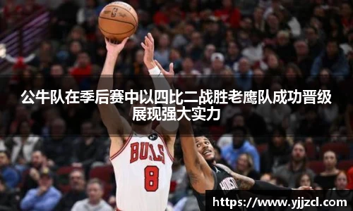 公牛队在季后赛中以四比二战胜老鹰队成功晋级展现强大实力