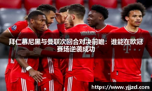 拜仁慕尼黑与曼联次回合对决前瞻：谁能在欧冠赛场逆袭成功