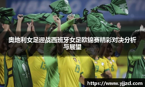 奥地利女足迎战西班牙女足欧锦赛精彩对决分析与展望
