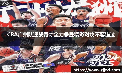 CBA广州队迎战奇才全力争胜精彩对决不容错过