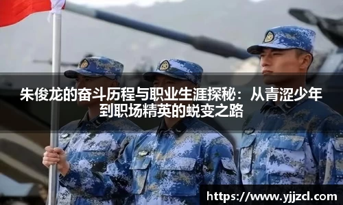 朱俊龙的奋斗历程与职业生涯探秘：从青涩少年到职场精英的蜕变之路