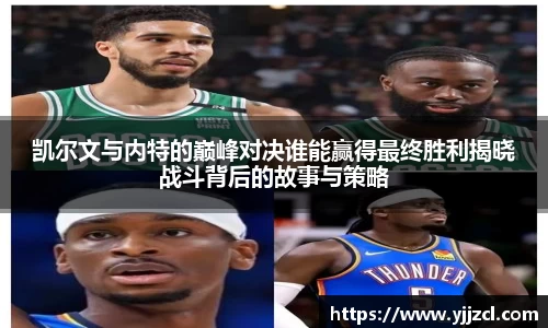 凯尔文与内特的巅峰对决谁能赢得最终胜利揭晓战斗背后的故事与策略